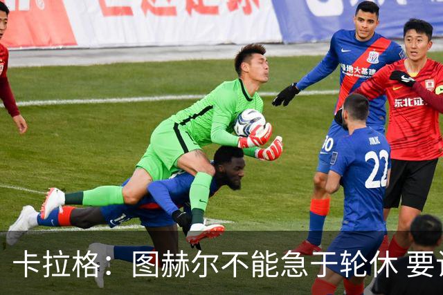 卡拉格：图赫尔不能急于轮休 要让伤员休息好 格伊应担当首发