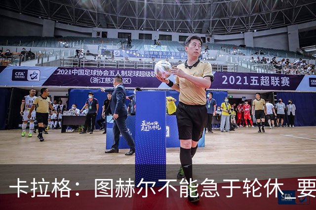 卡拉格：图赫尔不能急于轮休 要让伤员休息好 格伊应担当首发