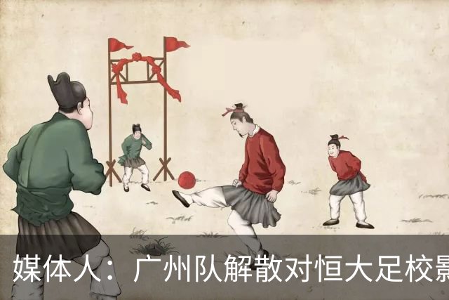 媒体人：广州队解散对恒大足校影响不大