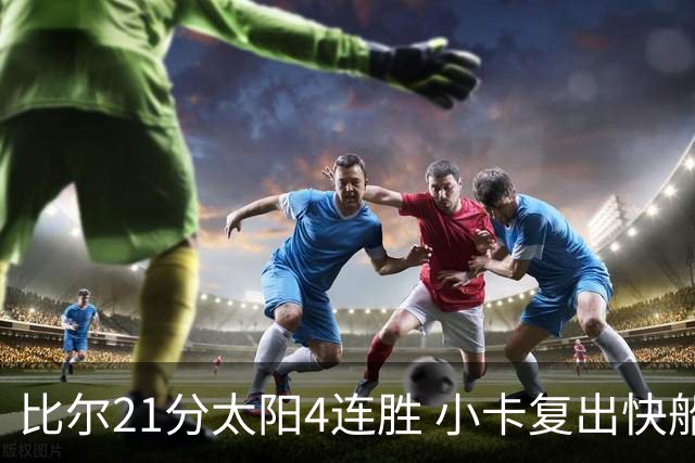 比尔21分太阳4连胜 小卡复出快船灭热火3连胜